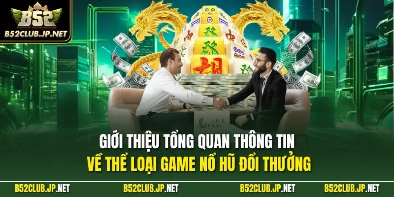 Giới thiệu tổng quan thông tin về thể loại game nổ hũ đổi thưởng