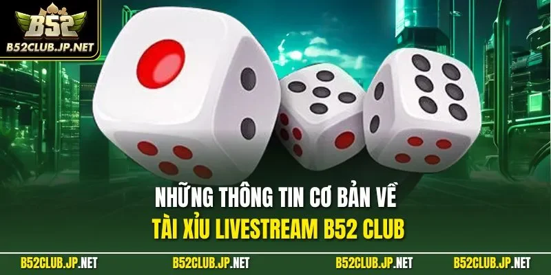 Những thông tin cơ bản về tài xỉu Livestream B52 CLUB