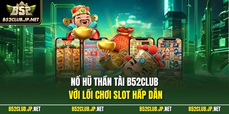 Nổ hũ thần tài B52CLUB với lối chơi slot hấp dẫn